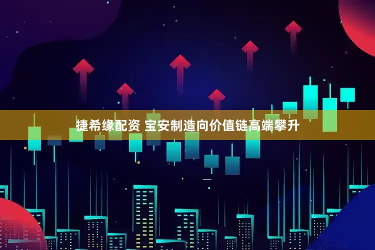 捷希缘配资 宝安制造向价值链高端攀升