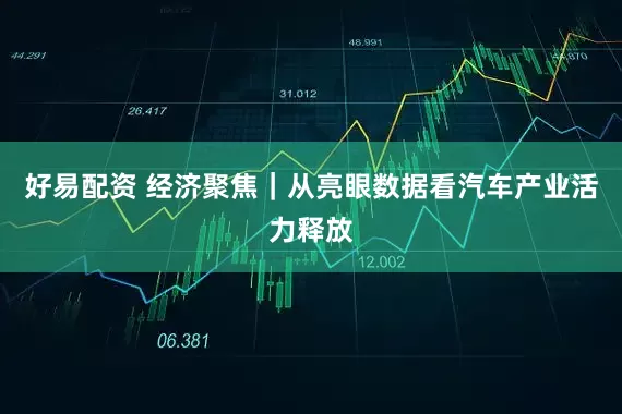 好易配资 经济聚焦｜从亮眼数据看汽车产业活力释放