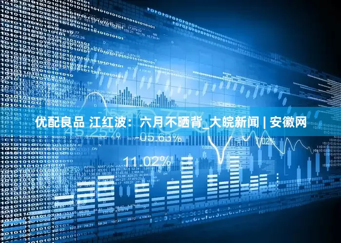 优配良品 江红波：六月不晒背_大皖新闻 | 安徽网