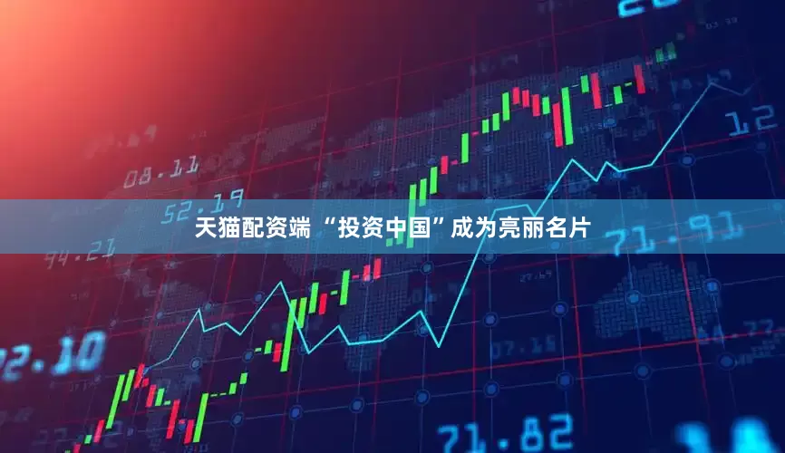 天猫配资端 “投资中国”成为亮丽名片