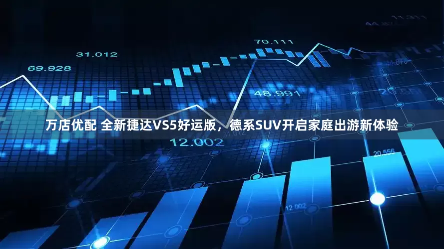 万店优配 全新捷达VS5好运版，德系SUV开启家庭出游新体验