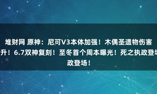 堆财网 原神：尼可V3本体加强！木偶圣遗物伤害提升！6.7双神复刻！至冬首个周本曝光！死之执政登场！